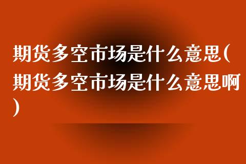 期货多空市场是什么意思(期货多空市场是什么意思啊)_https://www.zztgc.com_期货直播_第1张