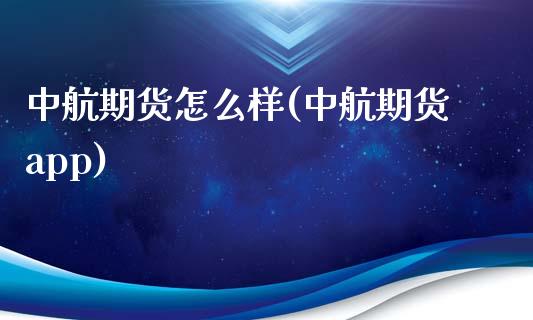 中航期货怎么样(中航期货app)_https://www.zztgc.com_原油期货_第1张