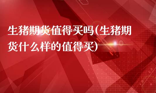 生猪期货值得买吗(生猪期货什么样的值得买)_https://www.zztgc.com_黄金期货_第1张