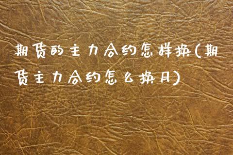 期货的主力合约怎样换(期货主力合约怎么换月)_https://www.zztgc.com_期货行情_第1张