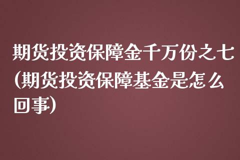 期货投资保障金千万份之七(期货投资保障基金是怎么回事)_https://www.zztgc.com_期货入门_第1张