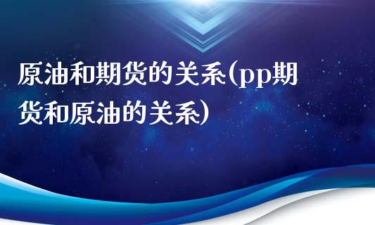 原油和期货的关系(pp期货和原油的关系)_https://www.zztgc.com_原油期货_第1张