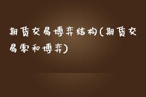 期货交易博弈结构(期货交易零和博弈)_https://www.zztgc.com_期货行情_第1张