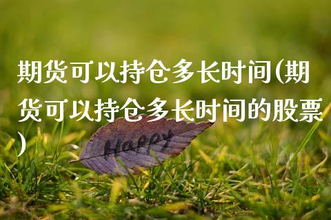 期货可以持仓多长时间(期货可以持仓多长时间的股票)_期货入门_第1张_珍投期货网 期货可以持仓多长时间(期货可以持仓多长时间的股票)_https://www.zztgc.com_期货入门_第1张