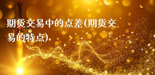 期货交易中的点差(期货交易的特点)_https://www.zztgc.com_原油期货_第1张