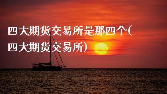 四大期货交易所是那四个(四大期货交易所)_https://www.zztgc.com_期货直播_第1张