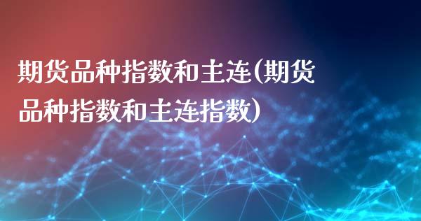 期货品种指数和主连(期货品种指数和主连指数)_https://www.zztgc.com_原油期货_第1张