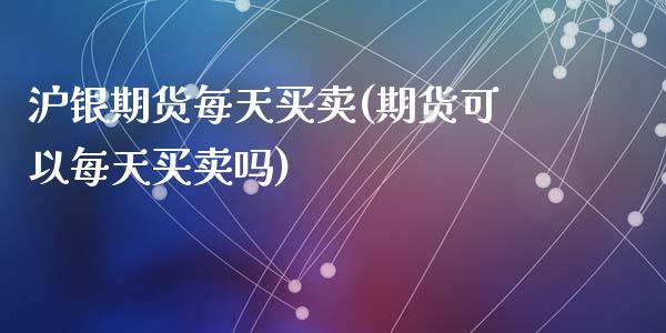 沪银期货每天买卖(期货可以每天买卖吗)_https://www.zztgc.com_原油期货_第1张