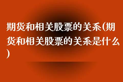 期货和相关股票的关系(期货和相关股票的关系是什么)_https://www.zztgc.com_黄金期货_第1张