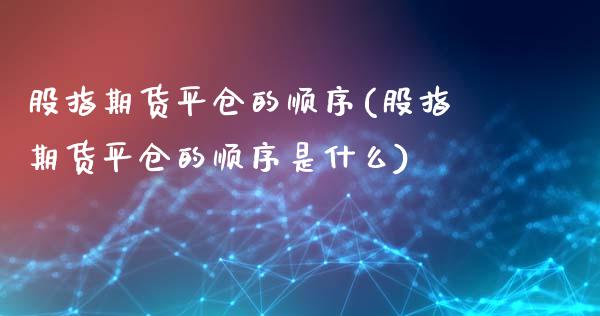 股指期货平仓的顺序(股指期货平仓的顺序是什么)_https://www.zztgc.com_原油期货_第1张
