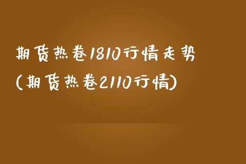 期货热卷1810行情走势(期货热卷2110行情)_https://www.zztgc.com_期货直播_第1张