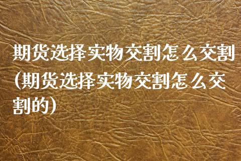 期货选择实物交割怎么交割(期货选择实物交割怎么交割的)_https://www.zztgc.com_黄金期货_第1张