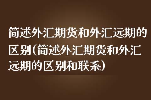简述外汇期货和外汇远期的区别(简述外汇期货和外汇远期的区别和联系)_https://www.zztgc.com_期货入门_第1张
