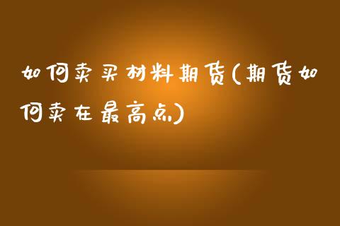 如何卖买材料期货(期货如何卖在最高点)_https://www.zztgc.com_期货行情_第1张