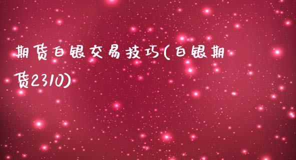 期货白银交易技巧(白银期货2310)_https://www.zztgc.com_黄金期货_第1张