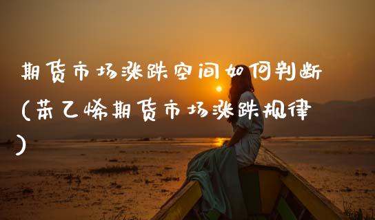 期货市场涨跌空间如何判断(苯乙烯期货市场涨跌规律)_https://www.zztgc.com_期货行情_第1张