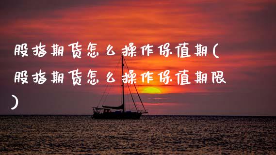 股指期货怎么操作保值期(股指期货怎么操作保值期限)_https://www.zztgc.com_原油期货_第1张