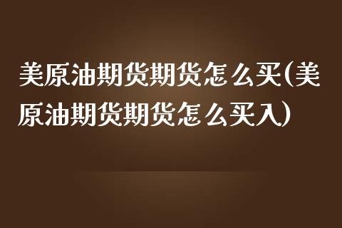 美原油期货期货怎么买(美原油期货期货怎么买入)_https://www.zztgc.com_期货直播_第1张