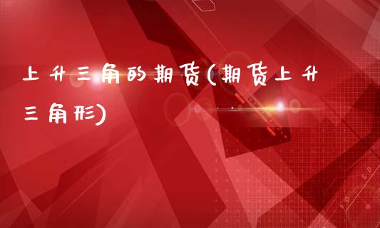 上升三角的期货(期货上升三角形)_https://www.zztgc.com_期货直播_第1张