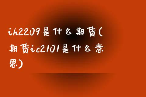 ih2209是什么期货(期货ic2101是什么意思)_https://www.zztgc.com_期货入门_第1张