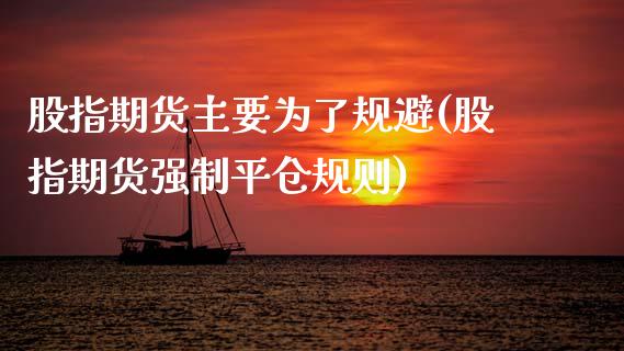 股指期货主要为了规避(股指期货强制平仓规则)_https://www.zztgc.com_期货行情_第1张