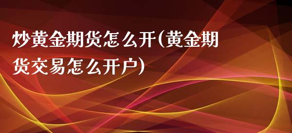 炒黄金期货怎么开(黄金期货交易怎么开户)_https://www.zztgc.com_期货直播_第1张