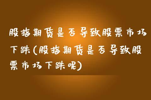 股指期货是否导致股票市场下跌(股指期货是否导致股票市场下跌呢)_https://www.zztgc.com_期货行情_第1张