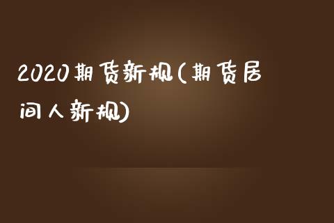 2020期货新规(期货居间人新规)_https://www.zztgc.com_期货行情_第1张
