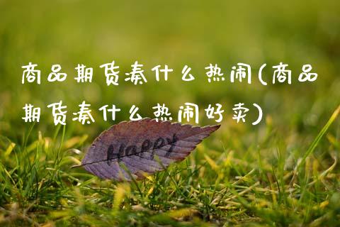 商品期货凑什么热闹(商品期货凑什么热闹好卖)_https://www.zztgc.com_期货入门_第1张