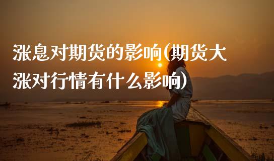 涨息对期货的影响(期货大涨对行情有什么影响)_https://www.zztgc.com_期货入门_第1张