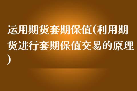运用期货套期保值(利用期货进行套期保值交易的原理)_https://www.zztgc.com_期货直播_第1张