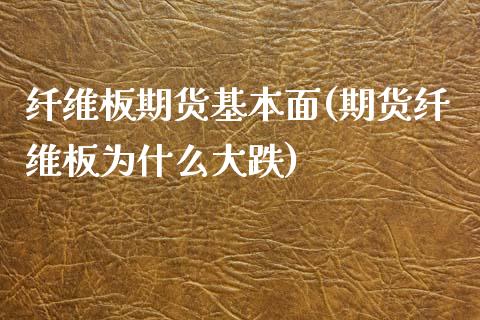 纤维板期货基本面(期货纤维板为什么大跌)_https://www.zztgc.com_期货行情_第1张