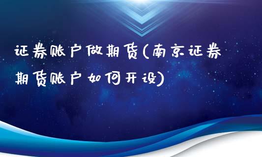 证券账户做期货(南京证券期货账户如何开设)_https://www.zztgc.com_期货行情_第1张