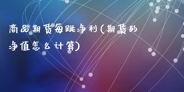 商品期货每跳净利(期货的净值怎么计算)_https://www.zztgc.com_期货行情_第1张