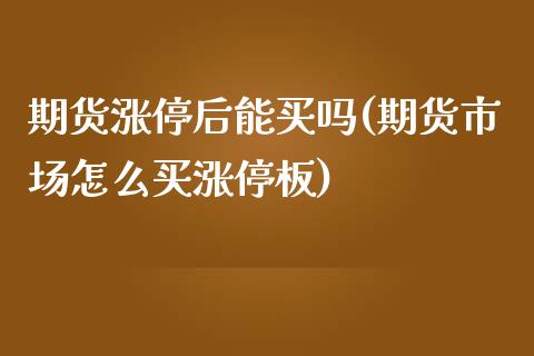 期货涨停后能买吗(期货市场怎么买涨停板)_https://www.zztgc.com_期货入门_第1张