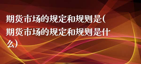 期货市场的规定和规则是(期货市场的规定和规则是什么)_黄金期货_第1张_珍投期货网 期货市场的规定和规则是(期货市场的规定和规则是什么)_https://www.zztgc.com_黄金期货_第1张