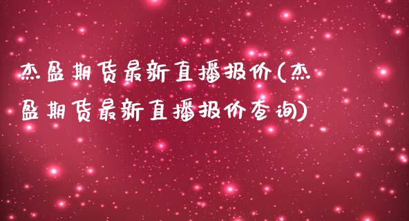 杰盈期货最新直播报价(杰盈期货最新直播报价查询)_https://www.zztgc.com_黄金期货_第1张