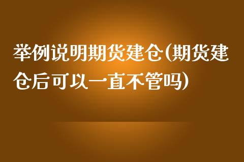 举例说明期货建仓(期货建仓后可以一直不管吗)_https://www.zztgc.com_原油期货_第1张