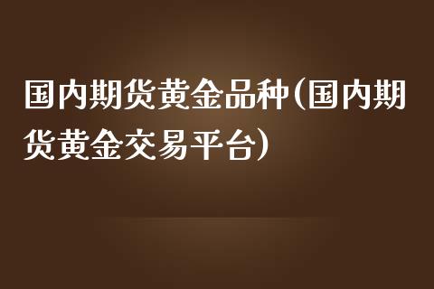 国内期货黄金品种(国内期货黄金交易平台)_https://www.zztgc.com_期货直播_第1张