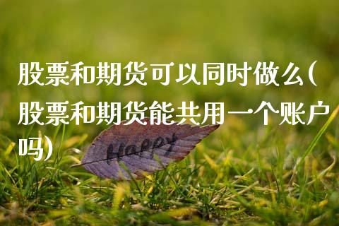 股票和期货可以同时做么(股票和期货能共用一个账户吗)_期货行情_第1张_珍投期货网 股票和期货可以同时做么(股票和期货能共用一个账户吗)_https://www.zztgc.com_期货行情_第1张