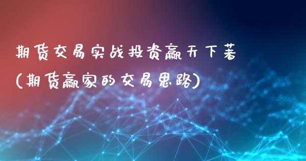 期货交易实战投资赢天下著(期货赢家的交易思路)_https://www.zztgc.com_期货行情_第1张