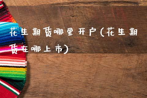 花生期货哪里开户(花生期货在哪上市)_https://www.zztgc.com_期货直播_第1张