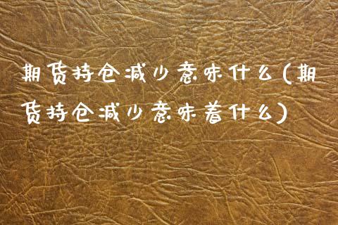 期货持仓减少意味什么(期货持仓减少意味着什么)_https://www.zztgc.com_期货直播_第1张