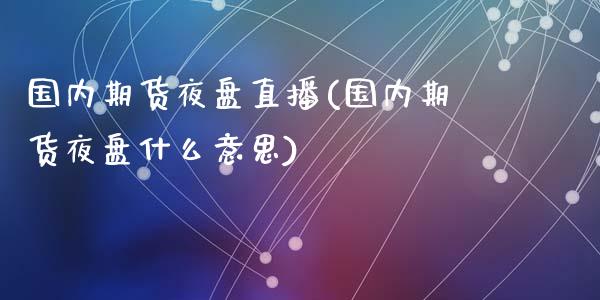 国内期货夜盘直播(国内期货夜盘什么意思)_https://www.zztgc.com_期货行情_第1张