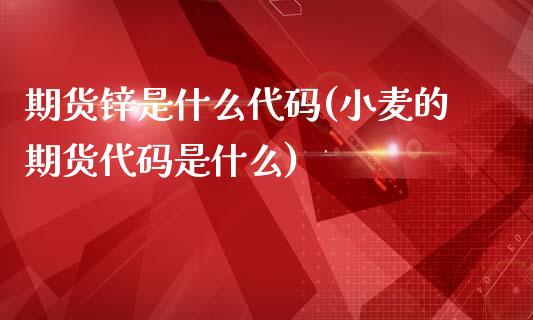 期货锌是什么代码(小麦的期货代码是什么)_https://www.zztgc.com_期货行情_第1张
