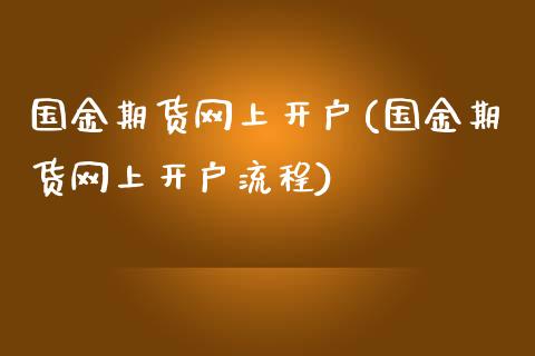 国金期货网上开户(国金期货网上开户流程)_https://www.zztgc.com_原油期货_第1张