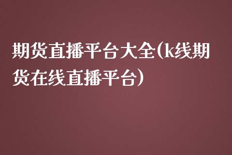 期货直播平台大全(k线期货在线直播平台)_https://www.zztgc.com_黄金期货_第1张
