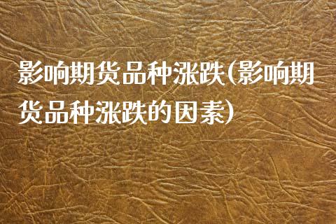 影响期货品种涨跌(影响期货品种涨跌的因素)_https://www.zztgc.com_原油期货_第1张