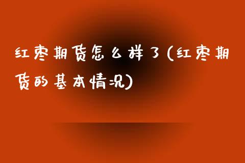 红枣期货怎么样了(红枣期货的基本情况)_https://www.zztgc.com_期货直播_第1张
