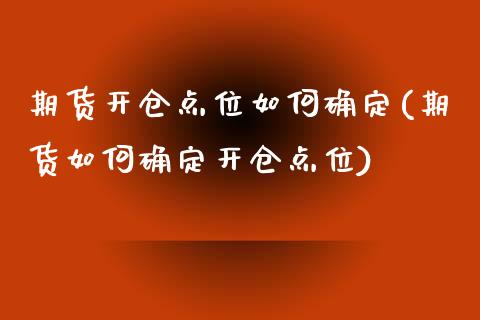 期货开仓点位如何确定(期货如何确定开仓点位)_https://www.zztgc.com_期货行情_第1张